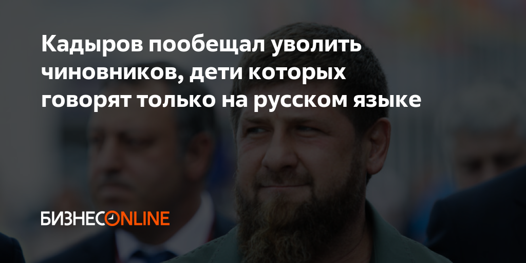 Кадыров пообещал уволить чиновников, дети которых говорят только на ...