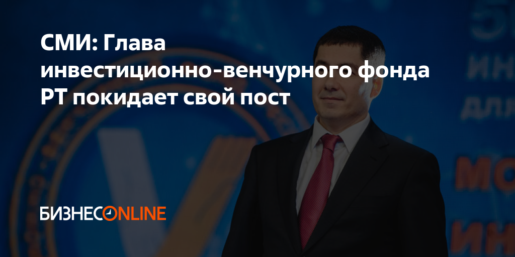 СМИ: Глава инвестиционно-венчурного фонда РТ покидает свой пост