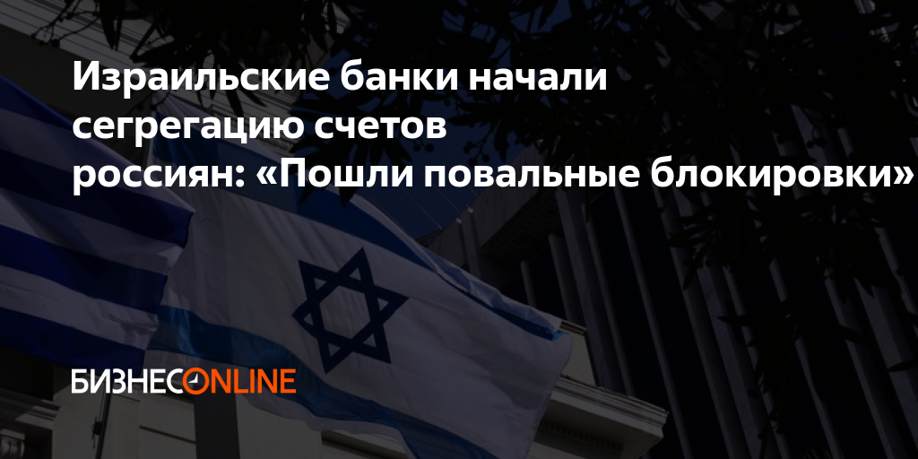 Израильские банки начали сегрегацию счетов россиян: «Пошли повальные ...