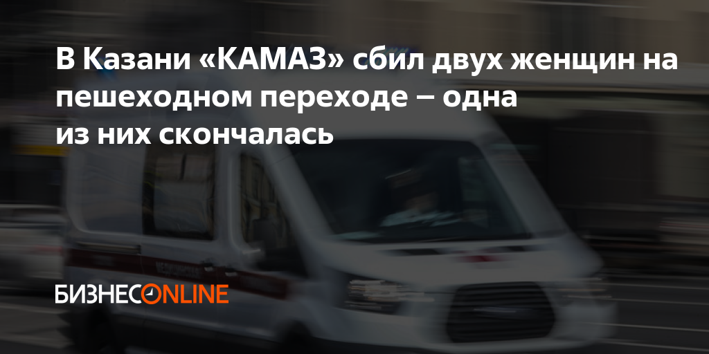 В Казани «КАМАЗ» сбил двух женщин на пешеходном переходе – одна из них