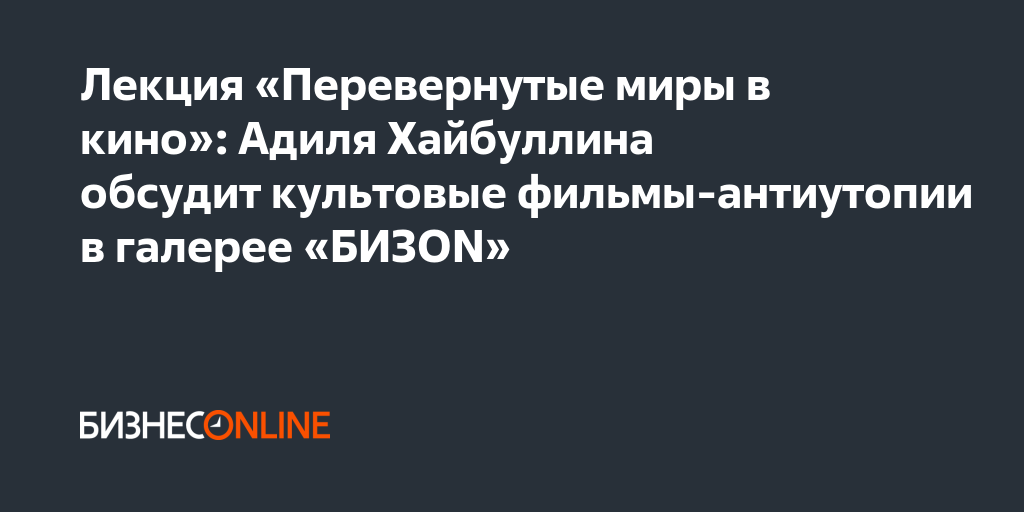 Лекция «Перевернутые миры в кино»: Адиля Хайбуллина обсудит культовые ...