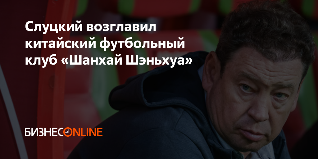 Слуцкий возглавил китайский футбольный клуб «Шанхай Шэньхуа»