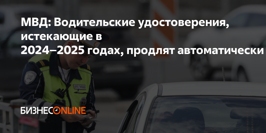 МВД: Водительские удостоверения, истекающие в 2024–2025 годах, продлят ...
