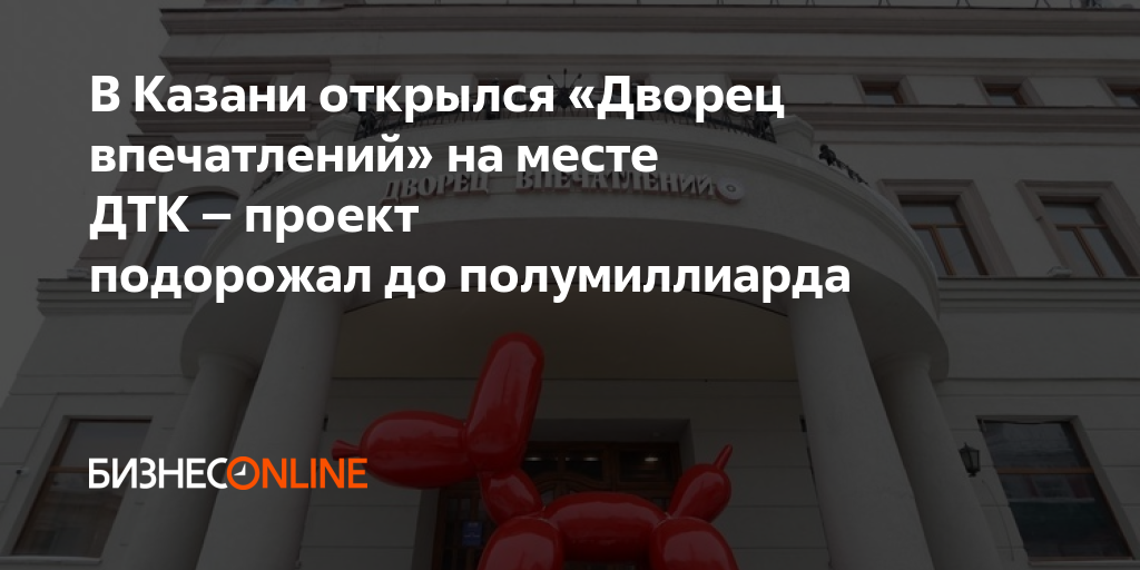 В Казани открылся «Дворец впечатлений» на месте ДТК – проект подорожал ...