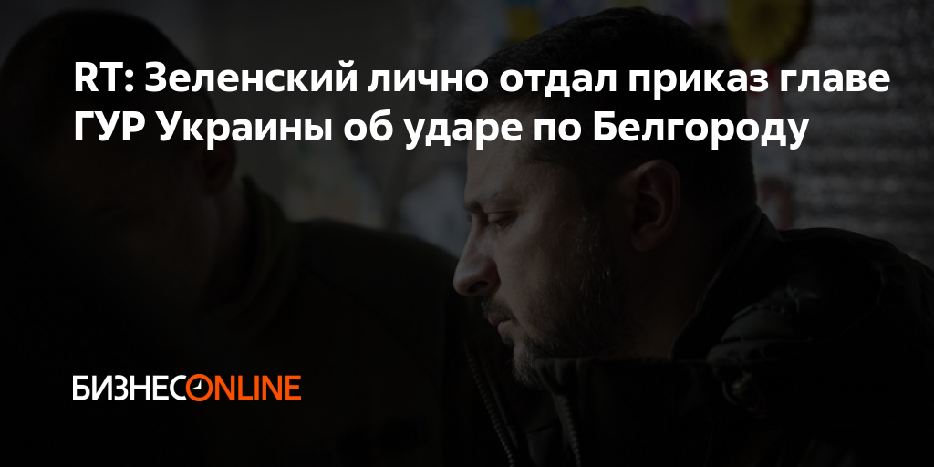 RT: Зеленский лично отдал приказ главе ГУР Украины об ударе по Белгороду