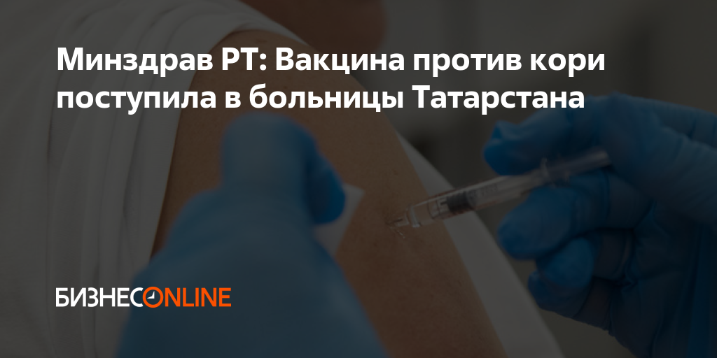 Минздрав РТ: Вакцина против кори поступила в больницы Татарстана