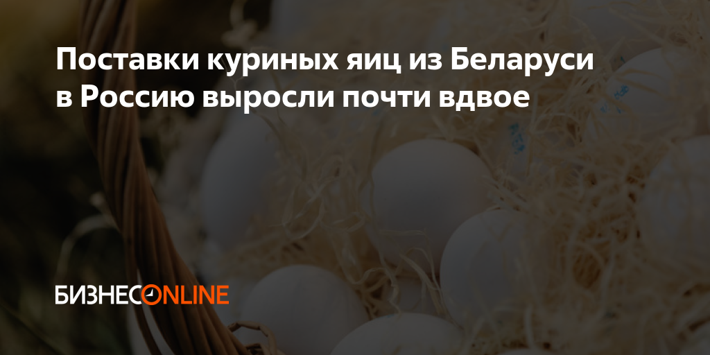 Поставки куриных яиц из Беларуси в Россию выросли почти вдвое