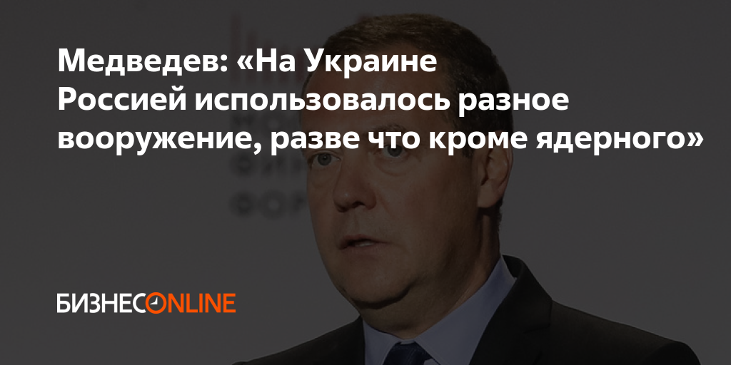 Медведев: «На Украине Россией использовалось разное вооружение, разве ...