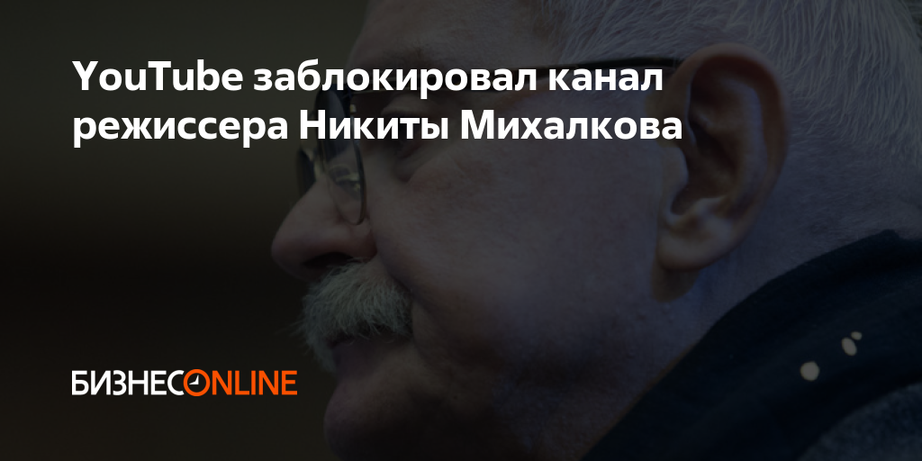 YouTube заблокировал канал режиссера Никиты Михалкова