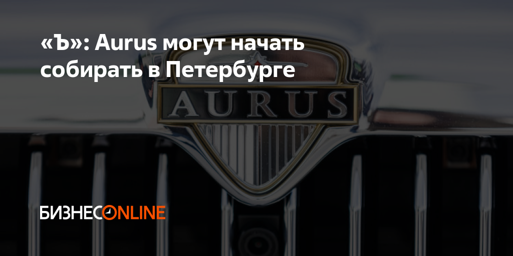 «Ъ»: Aurus могут начать собирать в Петербурге