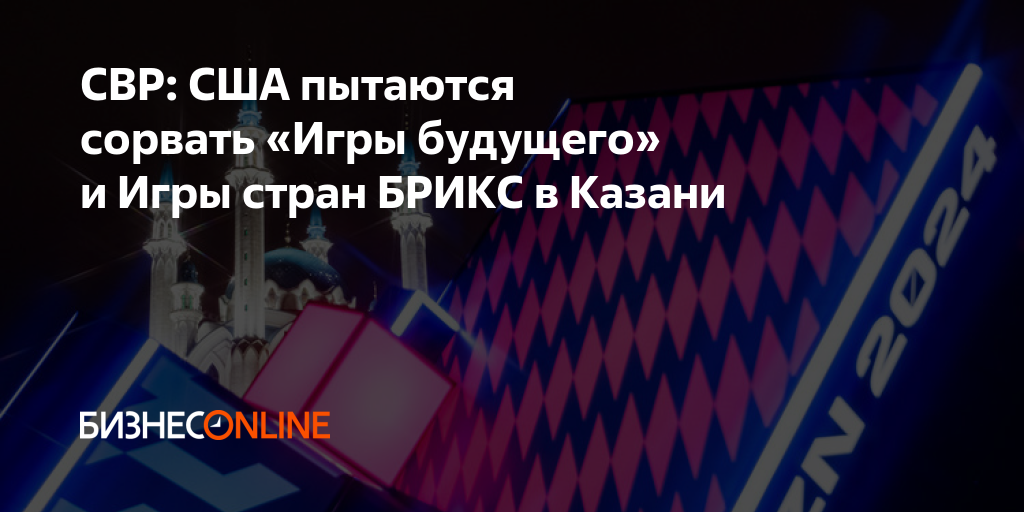 СВР: США пытаются сорвать «Игры будущего» и Игры стран БРИКС в Казани