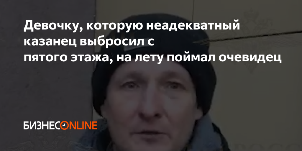 Девочку, которую неадекватный казанец выбросил с пятого этажа, на лету ...