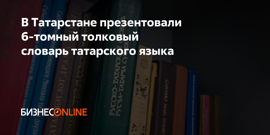 В Татарстане презентовали 6-томный толковый словарь татарского языка