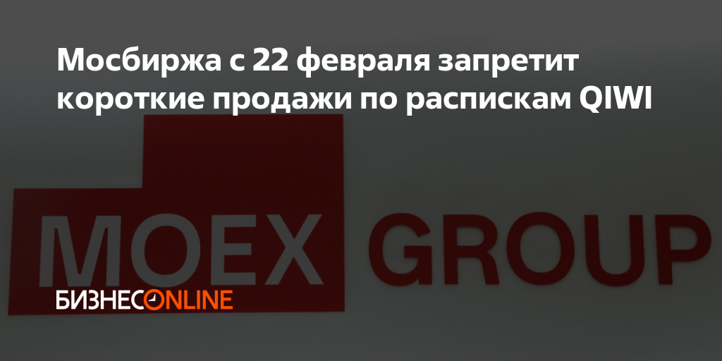Мосбиржа с 22 февраля запретит короткие продажи по распискам QIWI