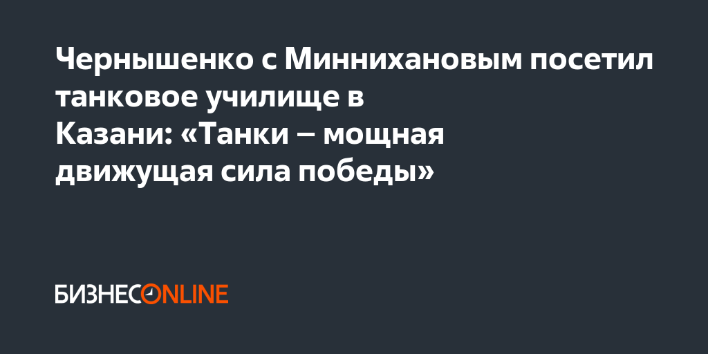 Чернышенко с Миннихановым посетил танковое училище в Казани: «Танки ...
