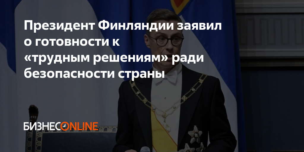Президент Финляндии заявил о готовности к «трудным решениям» ради ...