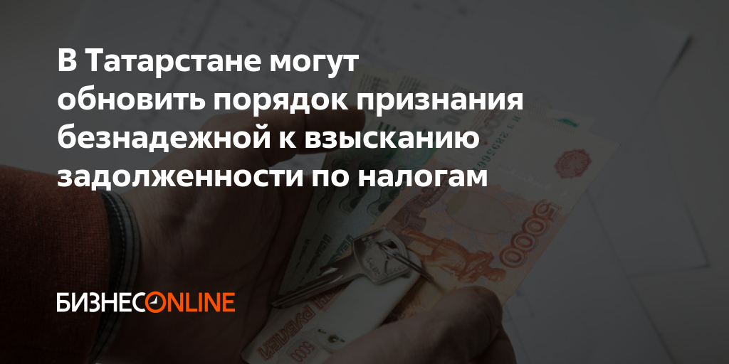 В Татарстане могут обновить порядок признания безнадежной к взысканию ...