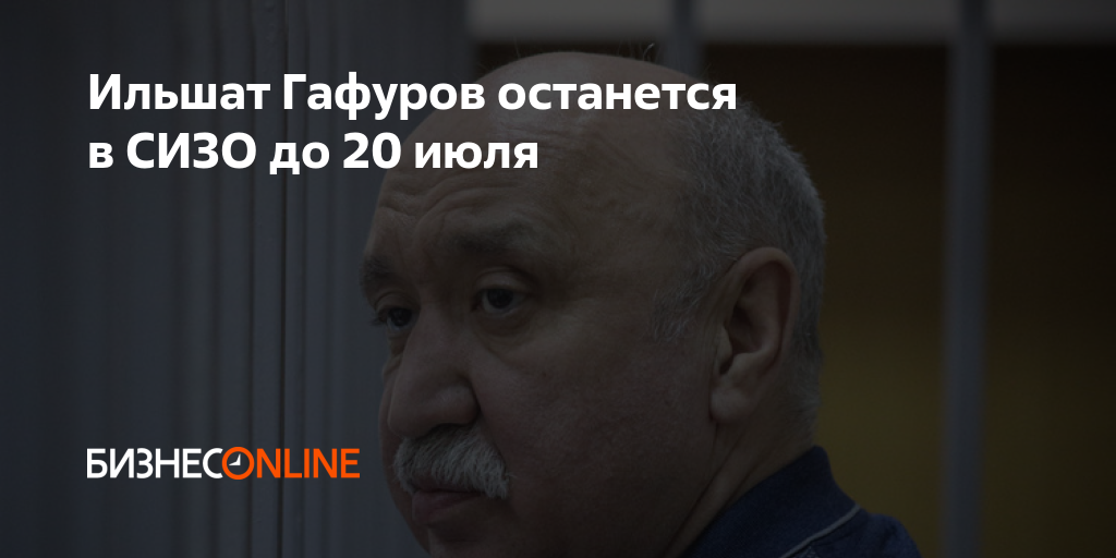 Ильшат Гафуров останется в СИЗО до 20 июля