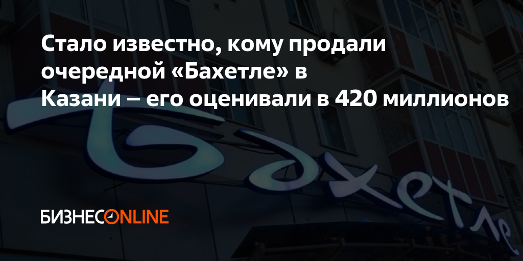Стало известно, кому продали очередной «Бахетле» в Казани – его ...