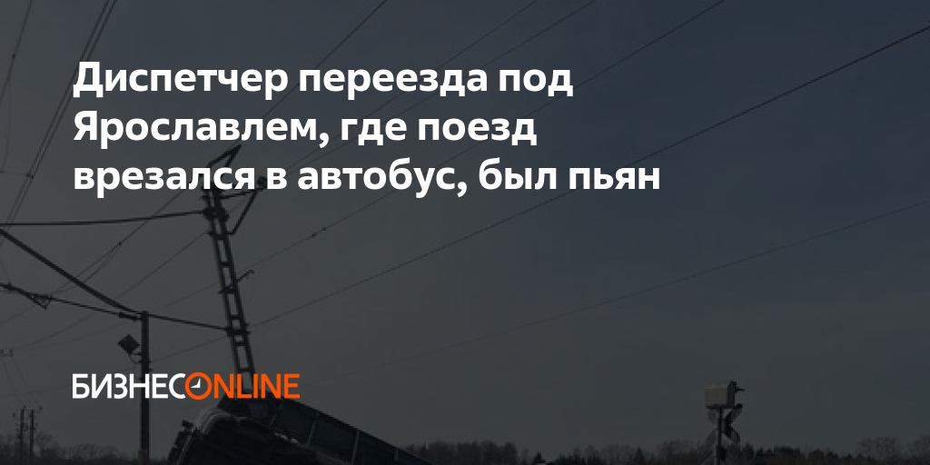 Диспетчер переезда под Ярославлем, где поезд врезался в автобус, был пьян