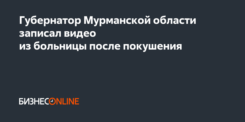 Губернатор Мурманской области записал видео из больницы после покушения