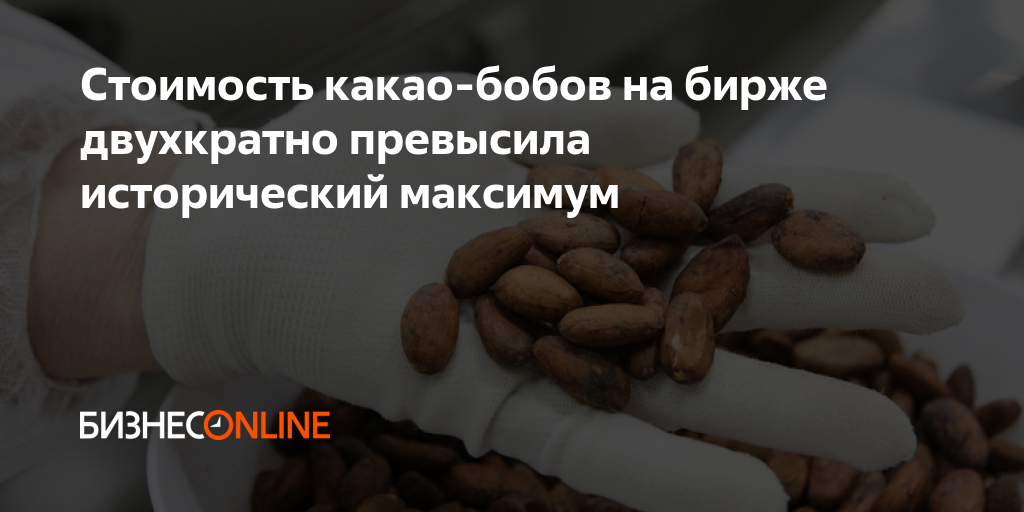 Стоимость какао-бобов на бирже двухкратно превысила исторический максимум