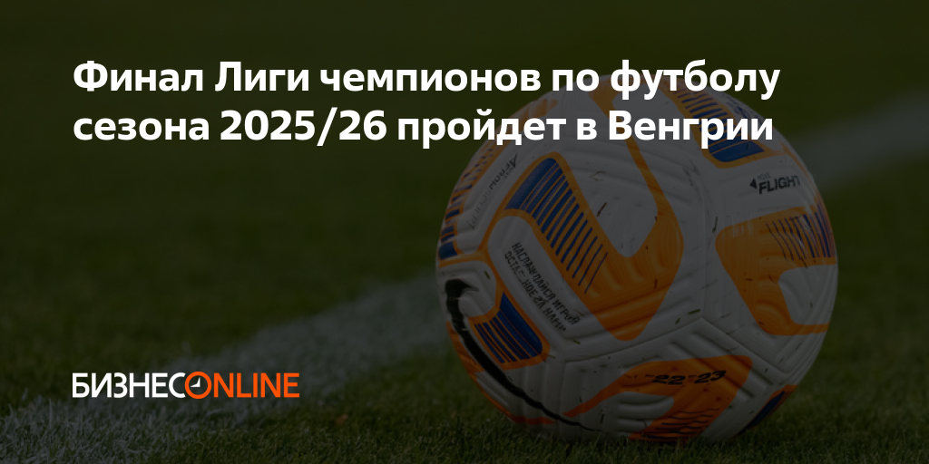 Финал Лиги чемпионов по футболу сезона 2025/26 пройдет в Венгрии