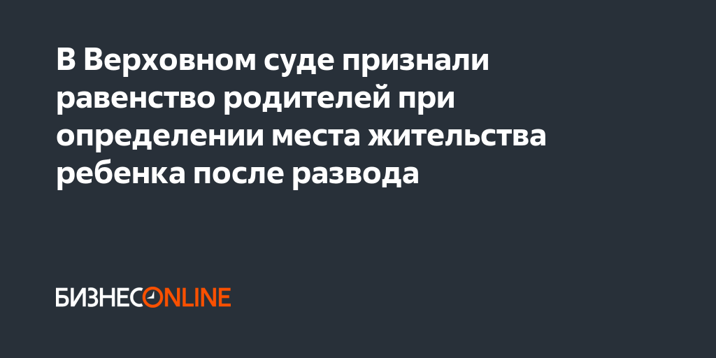 В Верховном суде признали равенство родителей при определении места ...