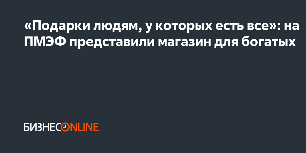 «Подарки людям, у которых есть все»: на ПМЭФ представили магазин для ...