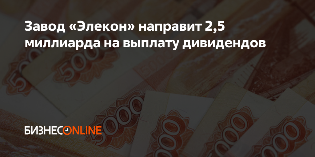 Завод «Элекон» направит 2,5 миллиарда на выплату дивидендов