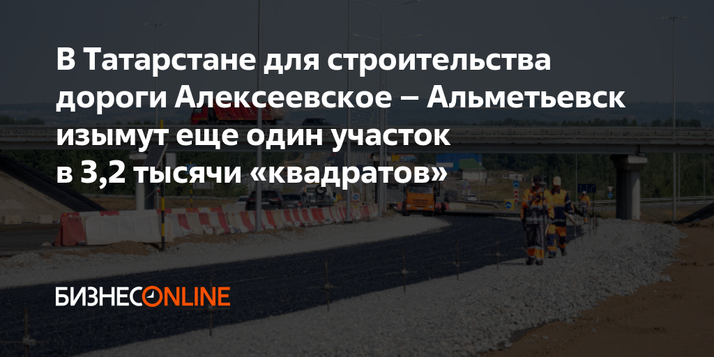 В Татарстане для строительства дороги Алексеевское – Альметьевск изымут ...